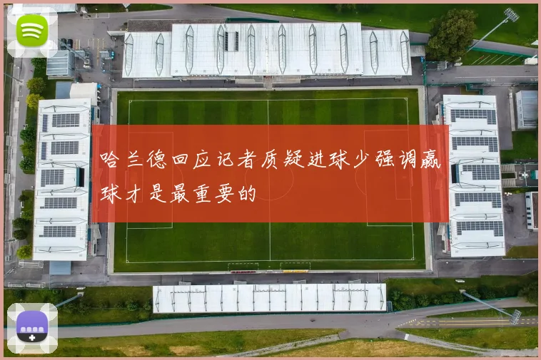哈兰德回应记者质疑进球少强调赢球才是最重要的