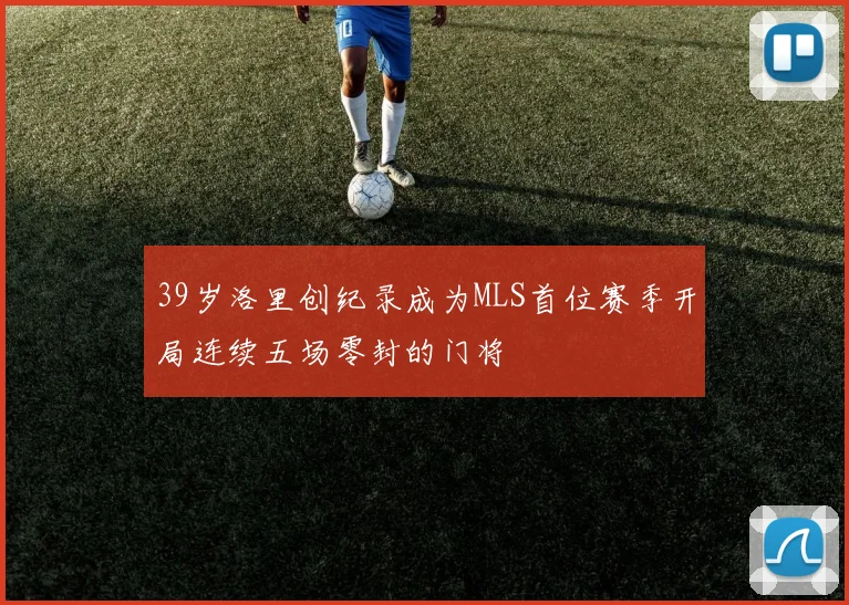 39岁洛里创纪录成为MLS首位赛季开局连续五场零封的门将
