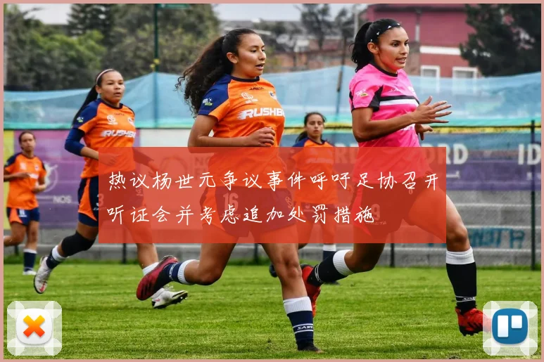 热议杨世元争议事件呼吁足协召开听证会并考虑追加处罚措施