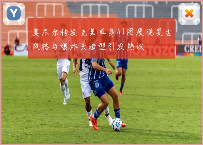 奥尼尔转发克莱单身AI图展现复古风格与爆炸头造型引发热议