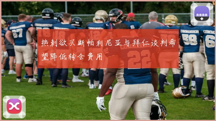 热刺欲买断帕利尼亚与拜仁谈判希望降低转会费用